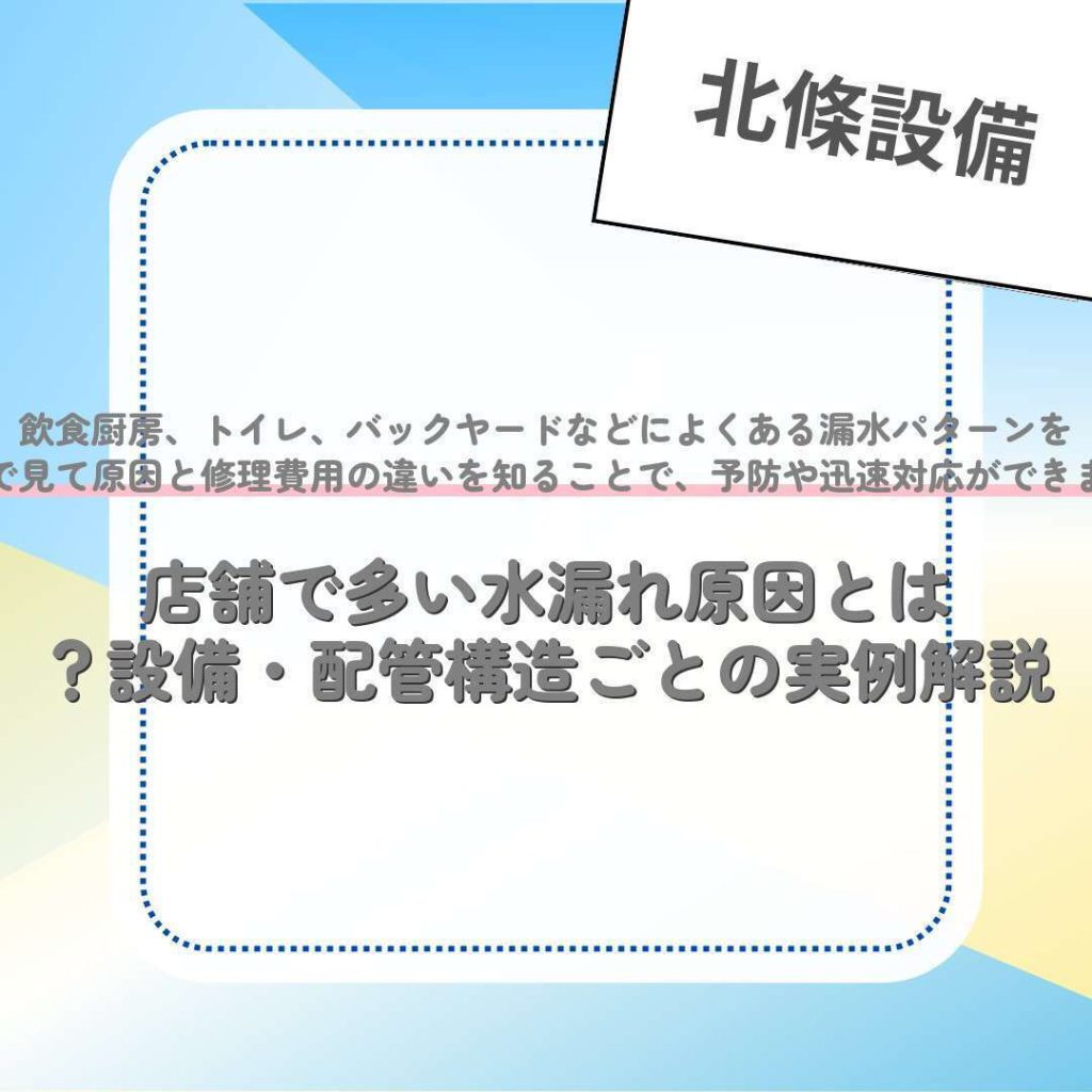 店舗で多い水漏れ原因とは？設備・配管構造ごとの実例解説